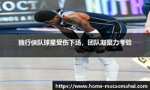 独行侠队球星受伤下场，团队凝聚力考验