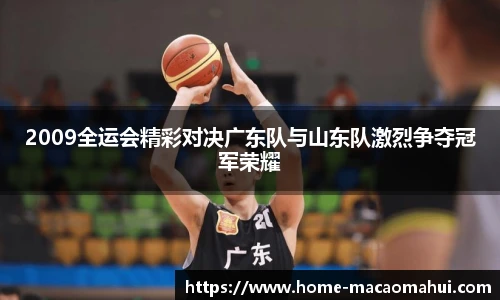 2009全运会精彩对决广东队与山东队激烈争夺冠军荣耀