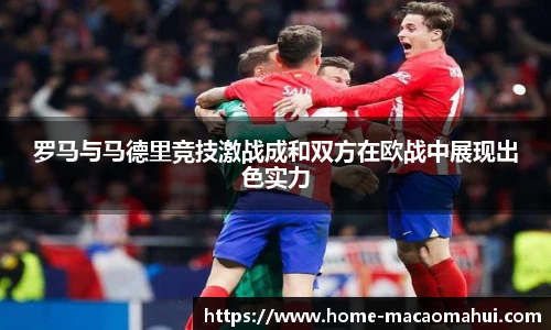 罗马与马德里竞技激战成和双方在欧战中展现出色实力
