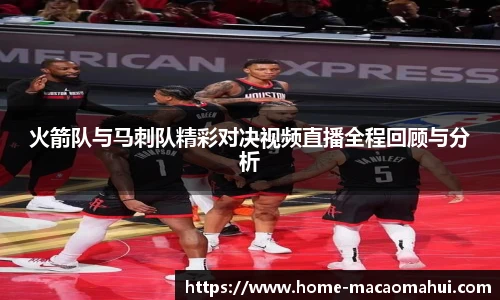 火箭队与马刺队精彩对决视频直播全程回顾与分析