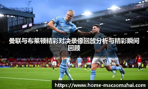 曼联与布莱顿精彩对决录像回放分析与精彩瞬间回顾