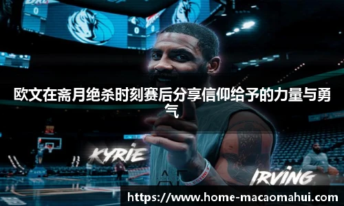 欧文在斋月绝杀时刻赛后分享信仰给予的力量与勇气