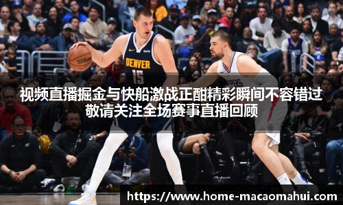 视频直播掘金与快船激战正酣精彩瞬间不容错过敬请关注全场赛事直播回顾