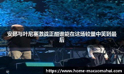 安郅与叶尼塞激战正酣谁能在这场较量中笑到最后