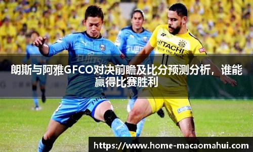 朗斯与阿雅GFCO对决前瞻及比分预测分析，谁能赢得比赛胜利