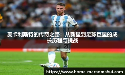 麦卡利斯特的传奇之路：从新星到足球巨星的成长历程与挑战