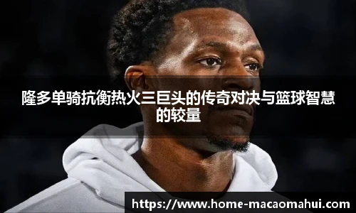 隆多单骑抗衡热火三巨头的传奇对决与篮球智慧的较量