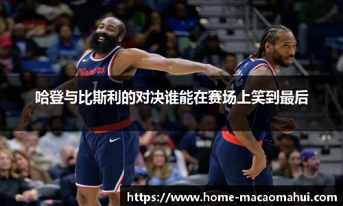 哈登与比斯利的对决谁能在赛场上笑到最后