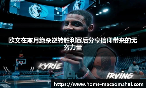 欧文在斋月绝杀逆转胜利赛后分享信仰带来的无穷力量
