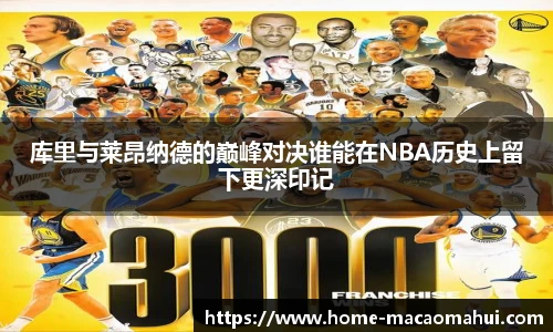 库里与莱昂纳德的巅峰对决谁能在NBA历史上留下更深印记