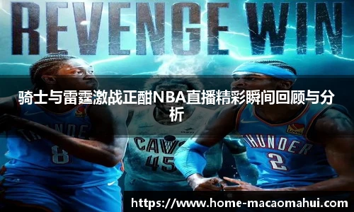 骑士与雷霆激战正酣NBA直播精彩瞬间回顾与分析